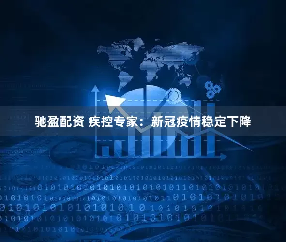 驰盈配资 疾控专家：新冠疫情稳定下降