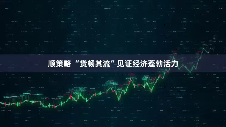 顺策略 “货畅其流”见证经济蓬勃活力