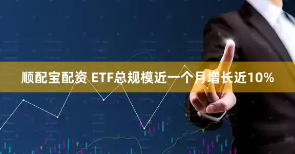 顺配宝配资 ETF总规模近一个月增长近10%