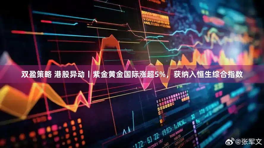 双盈策略 港股异动丨紫金黄金国际涨超5%，获纳入恒生综合指数