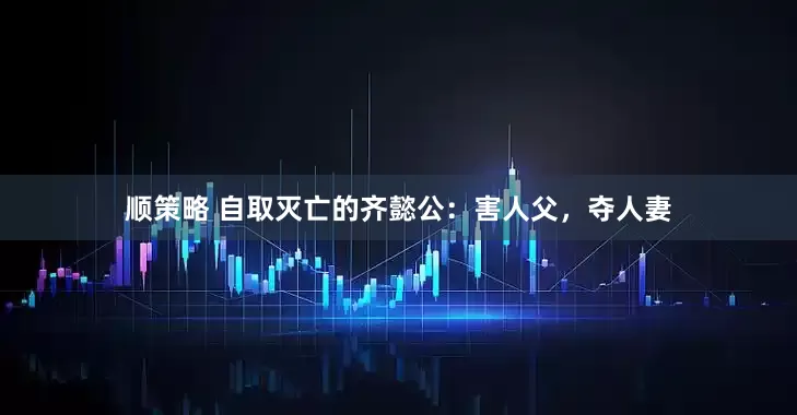 顺策略 自取灭亡的齐懿公：害人父，夺人妻